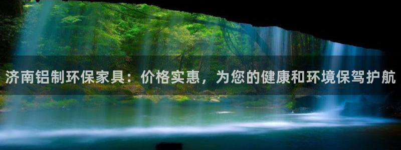 杏耀是什么平台：济南铝制环保家具：价格实惠，为您的健康和环境