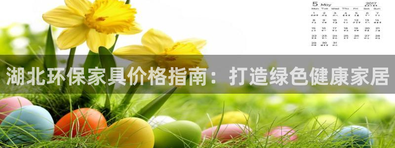 杏耀平台到底能玩吗：湖北环保家具价格指南：打造绿色健康家居