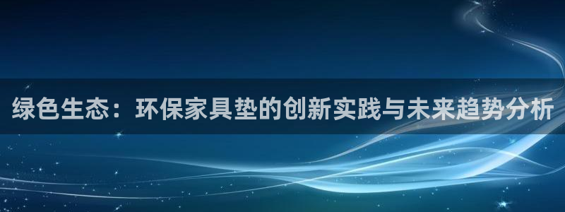 杏耀注册线路：绿色生态：环保家具垫的创新实践与未来趋势分析