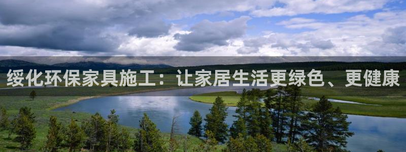 杏耀平台官方网站下载：绥化环保家具施工：让家居生活更绿色、更