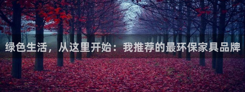 杏耀登陆网站：绿色生活，从这里开始：我推荐的最环保家具品牌