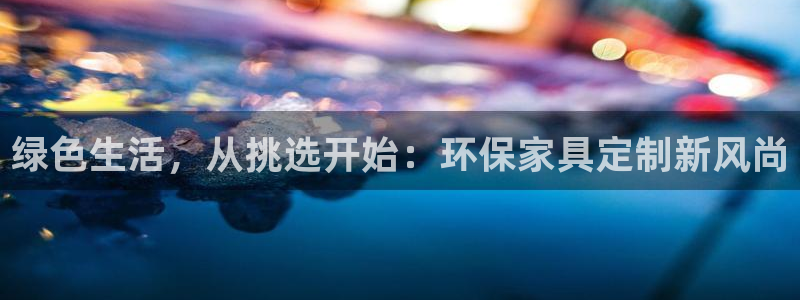 杏耀手机客户端：绿色生活，从挑选开始：环保家具定制新风尚