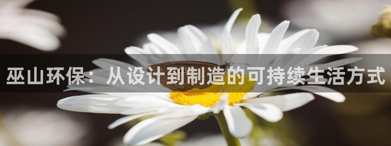 杏耀平台官方网站：巫山环保：从设计到制造的可持续生活方式