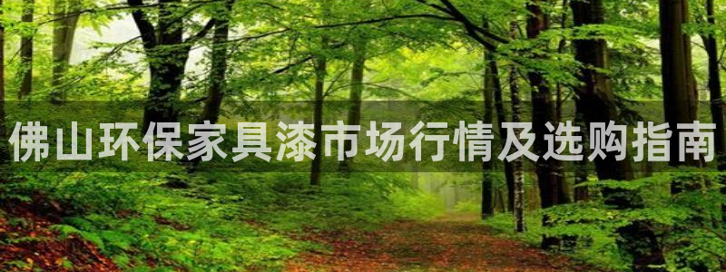 杏耀平台官方登录：佛山环保家具漆市场行情及选购指南