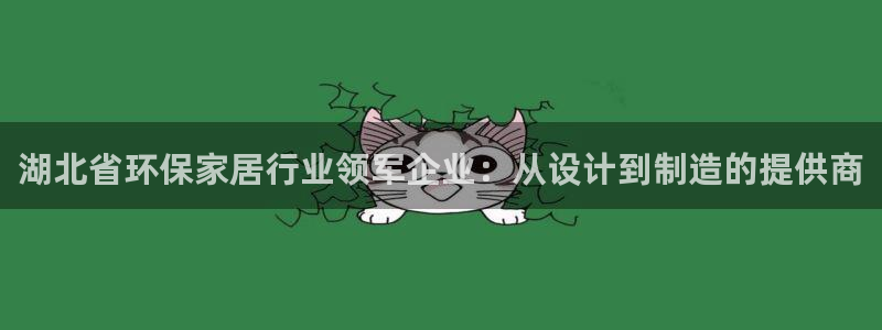 杏耀app怎样申请：湖北省环保家居行业领军企业：从设计到制造