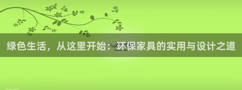 杏耀平台可以提款吗：绿色生活，从这里开始：环保家具的实用与设