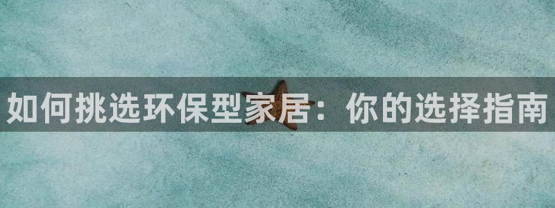 杏耀注册网址：如何挑选环保型家居：你的选择指南