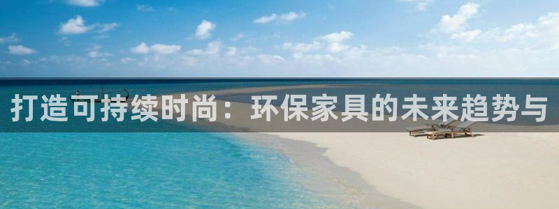 杏耀平台网站是什么：打造可持续时尚：环保家具的未来趋势与