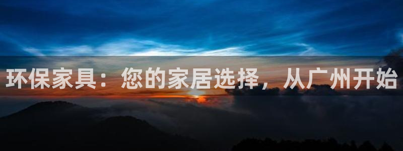 杏耀是什么平台：环保家具：您的家居选择，从广州开始