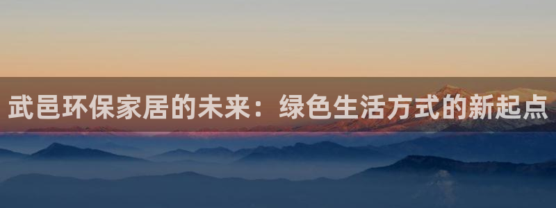 杏耀注册线路：武邑环保家居的未来：绿色生活方式的新起点