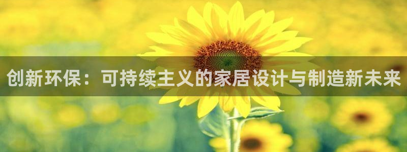 杏耀网页手机登录：创新环保：可持续主义的家居设计与制造新未来