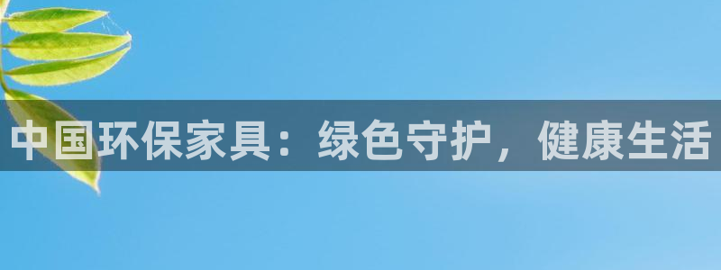 杏耀登陆线路：中国环保家具：绿色守护，健康生活