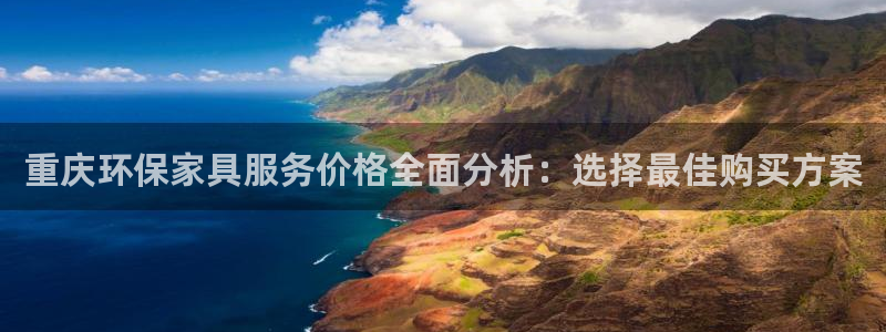 杏耀平台线路测速登录：重庆环保家具服务价格全面分析：选择最佳