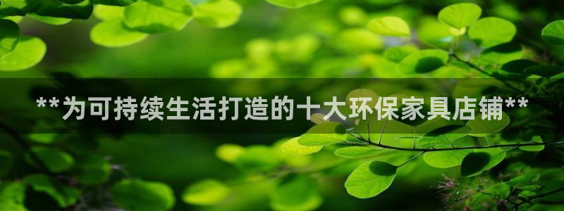 杏耀官方娱乐：**为可持续生活打造的十大环保家具店铺**