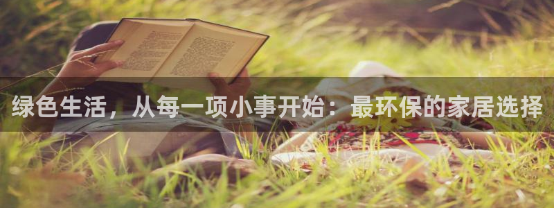 杏耀注册平台官网：绿色生活，从每一项小事开始：最环保的家居选