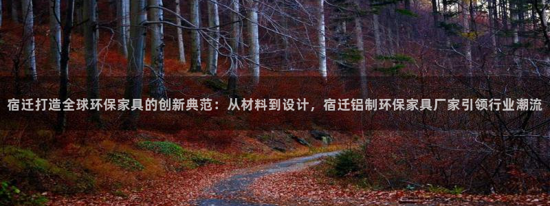 杏耀注册链接：宿迁打造全球环保家具的创新典范：从材料到设计，