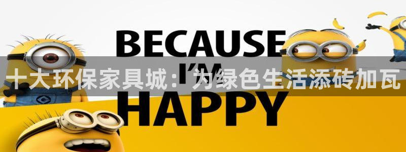 杏耀平台是真的吗：十大环保家具城：为绿色生活添砖加瓦